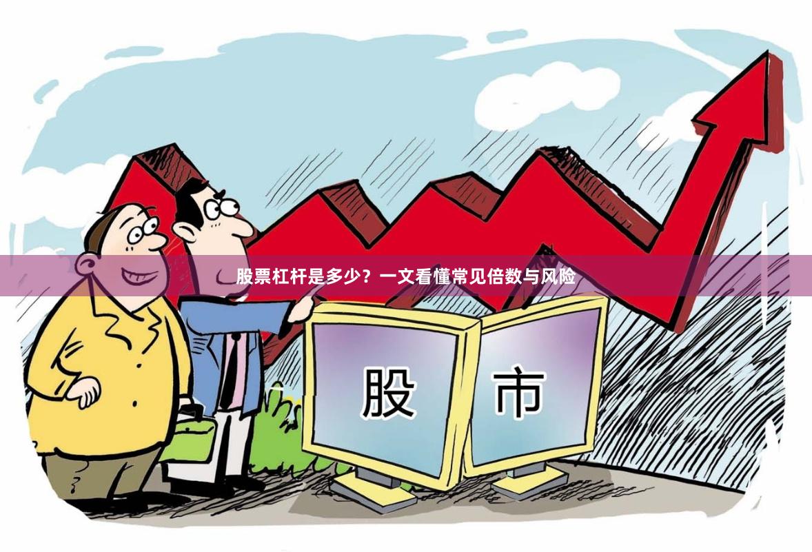 股票杠杆是多少？一文看懂常见倍数与风险