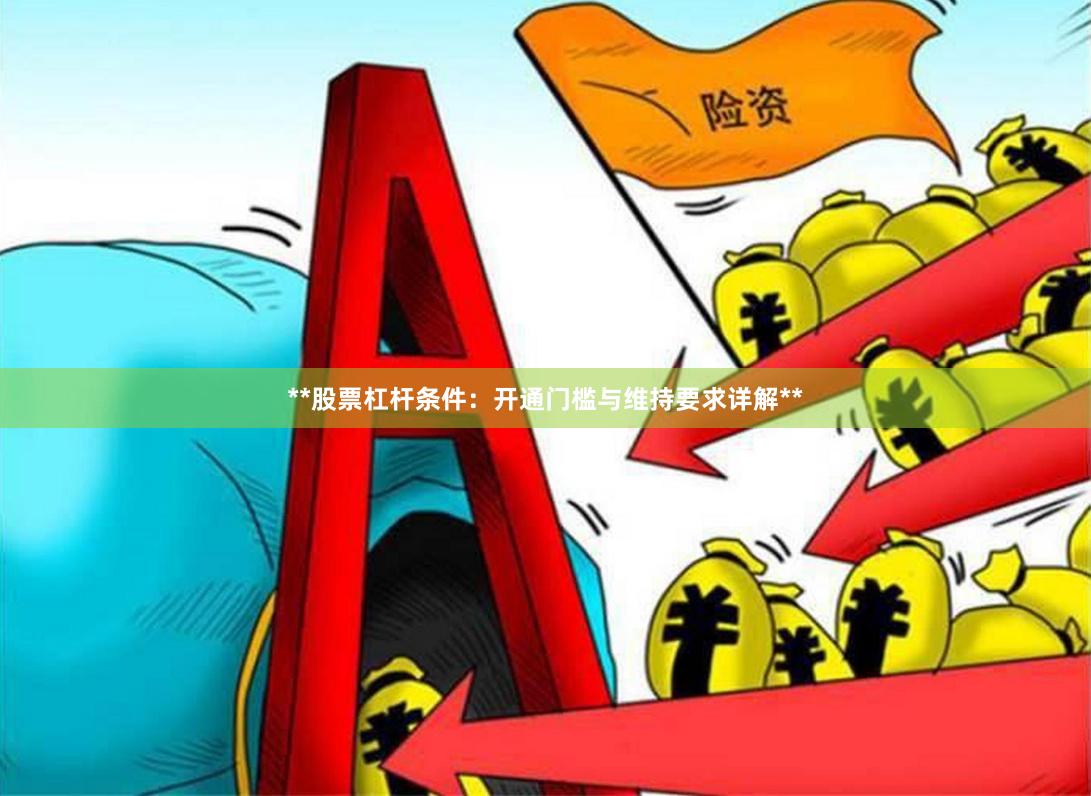 **股票杠杆条件：开通门槛与维持要求详解**
