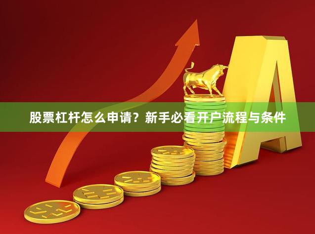股票杠杆怎么申请?新手必看开户流程与条件