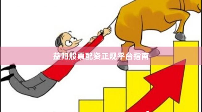 益阳股票配资正规平台指南