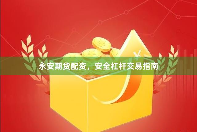 永安期货配资，安全杠杆交易指南