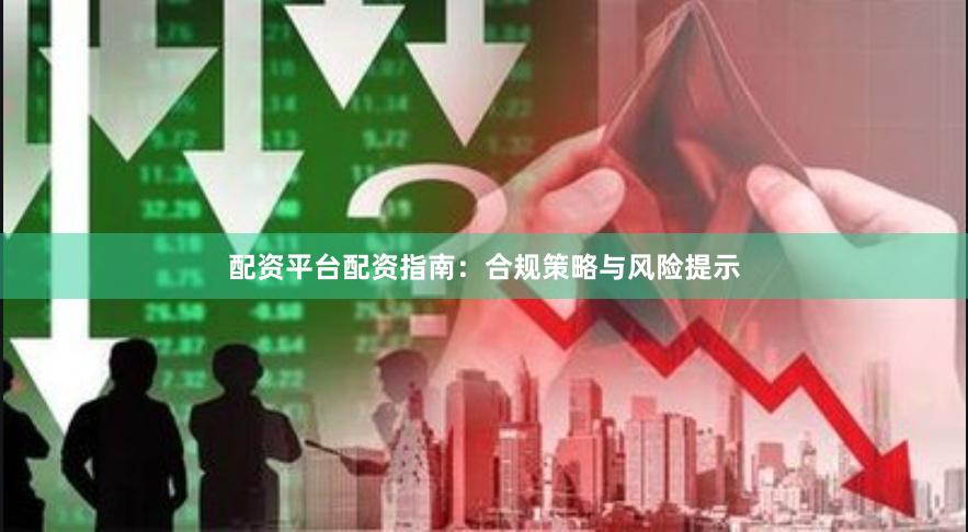 配资平台配资指南：合规策略与风险提示