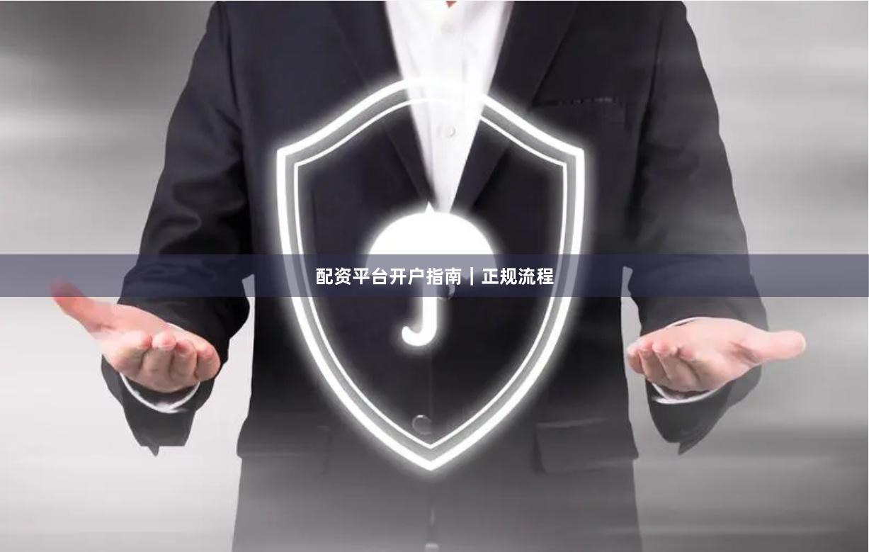 配资平台开户指南｜正规流程