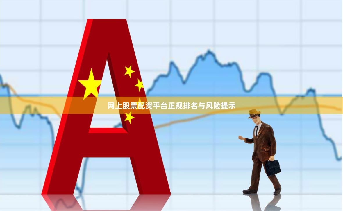 网上股票配资平台正规排名与风险提示