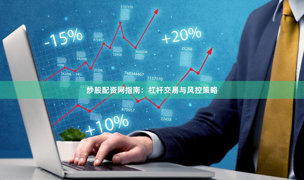 炒股配资网指南：杠杆交易与风控策略