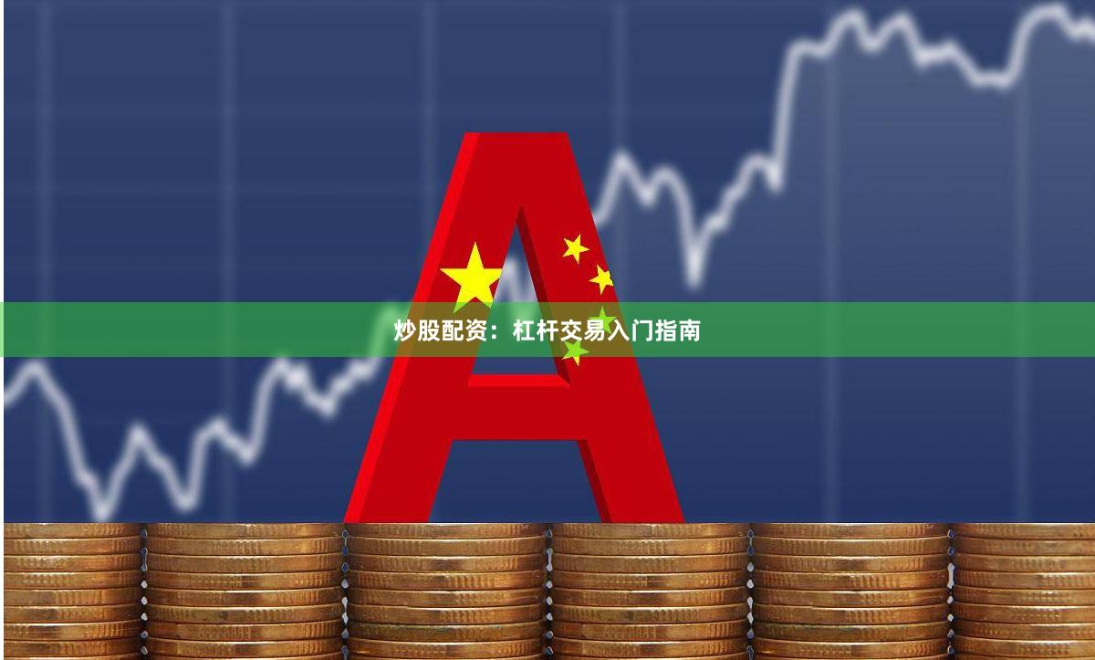炒股配资：杠杆交易入门指南