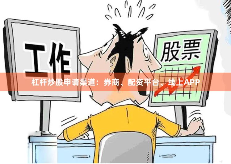 杠杆炒股申请渠道：券商、配资平台、线上APP