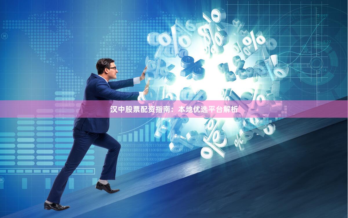 汉中股票配资指南：本地优选平台解析