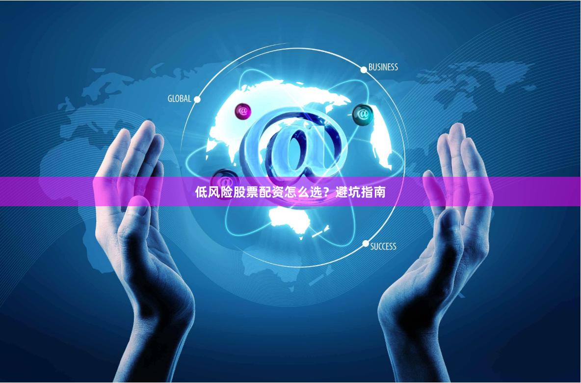 低风险股票配资怎么选？避坑指南