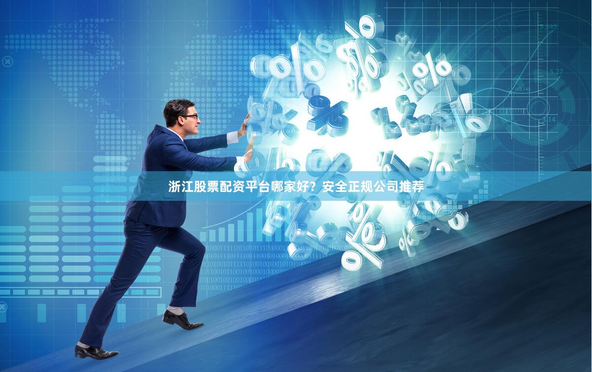 浙江股票配资平台哪家好?安全正规公司推荐