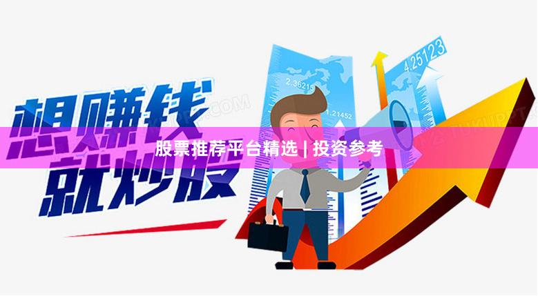 股票推荐平台精选 | 投资参考