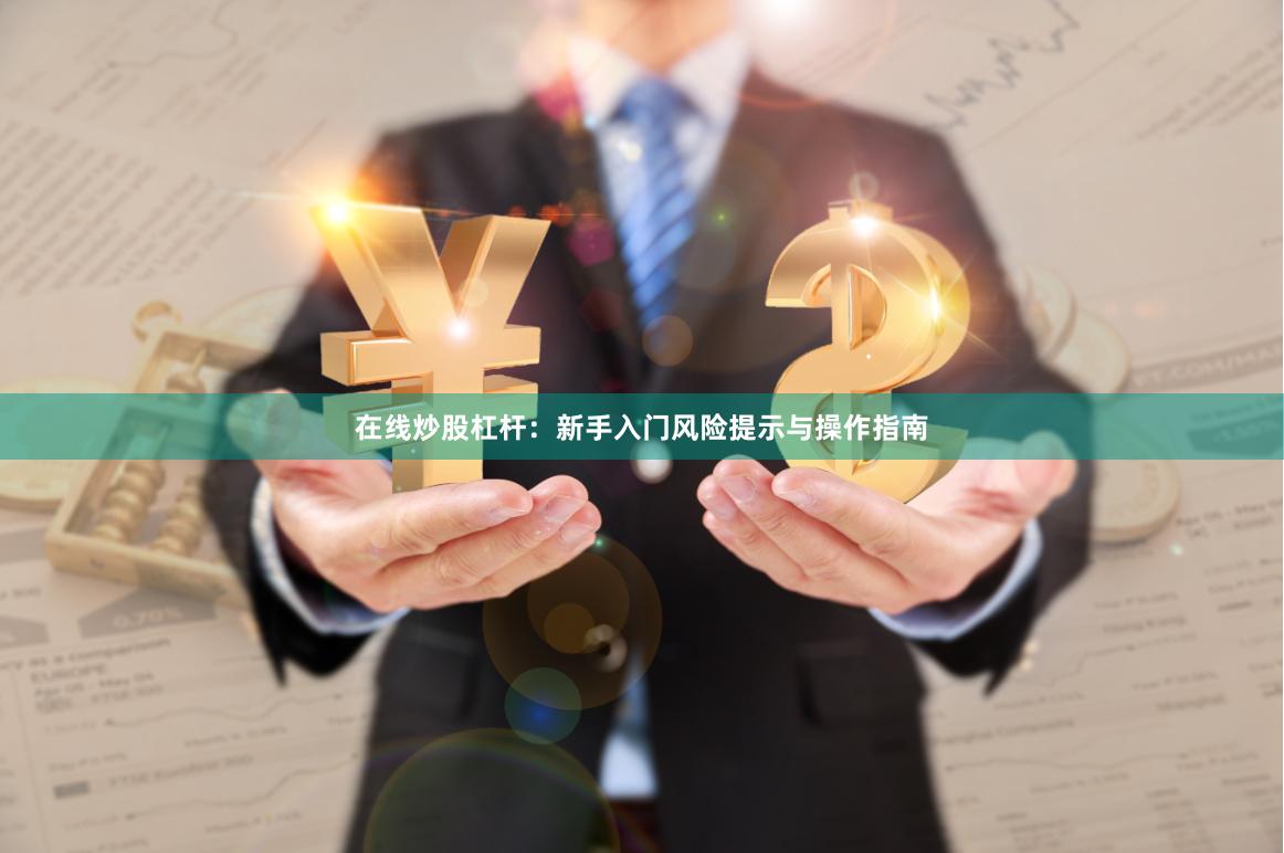 在线炒股杠杆：新手入门风险提示与操作指南