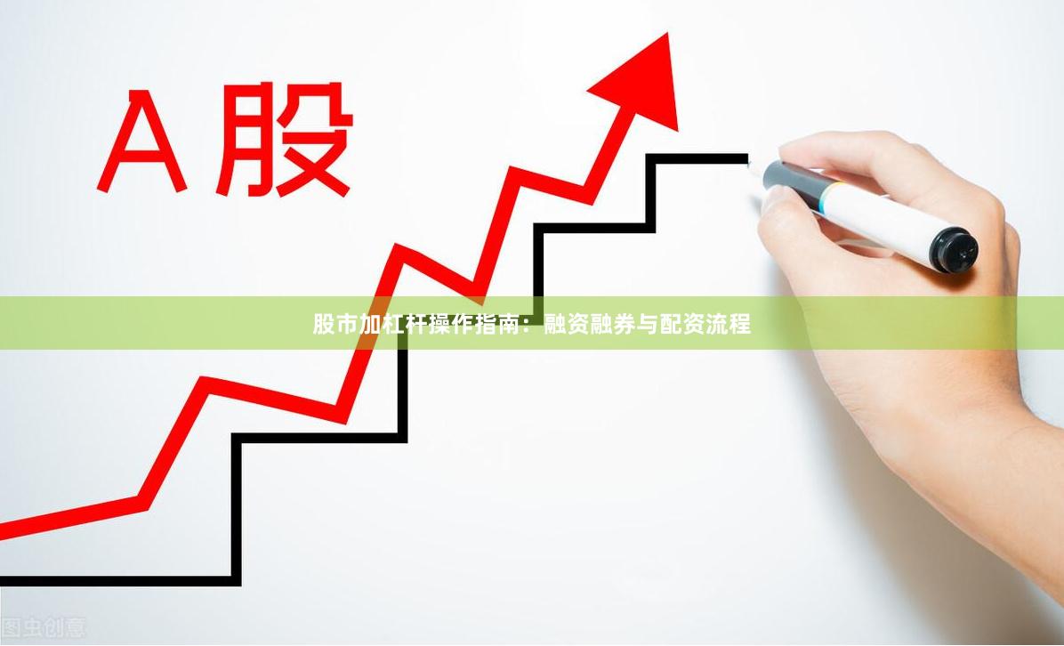 股市加杠杆操作指南:融资融券与配资流程