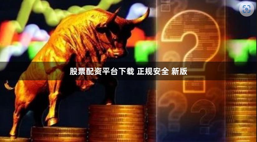 股票配资平台下载 正规安全 新版