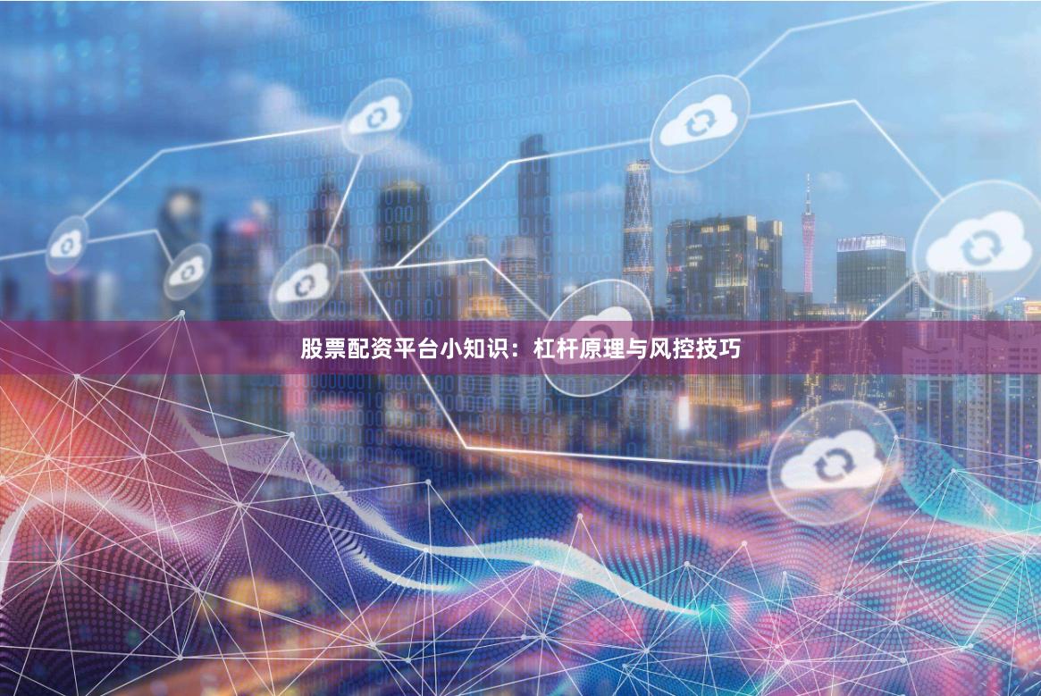 股票配资平台小知识：杠杆原理与风控技巧