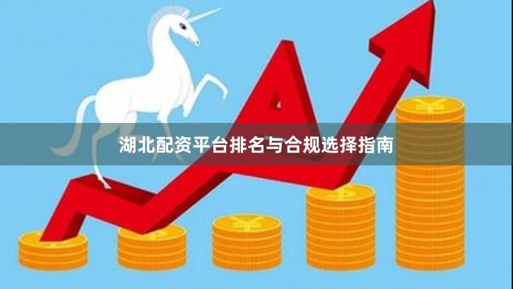湖北配资平台排名与合规选择指南