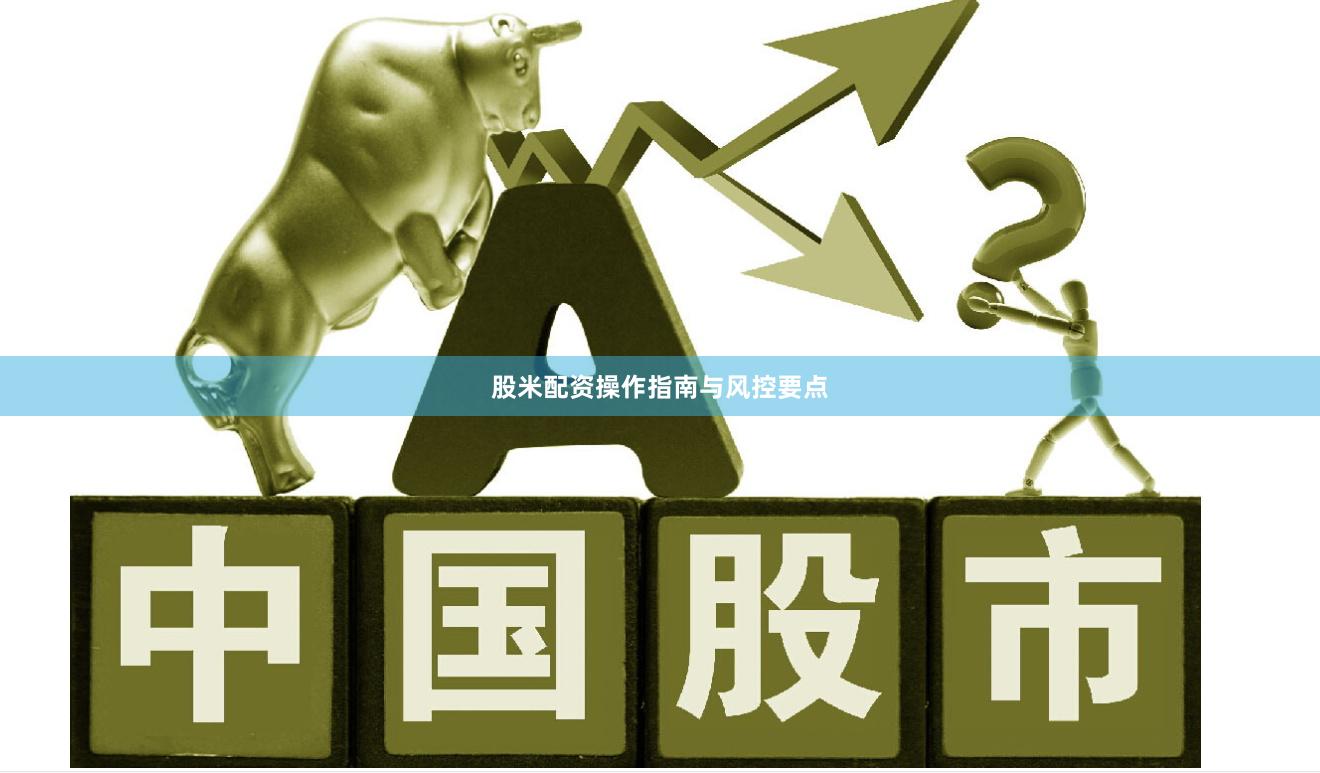 股米配资操作指南与风控要点