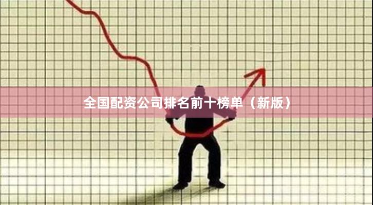 全国配资公司排名前十榜单（新版）