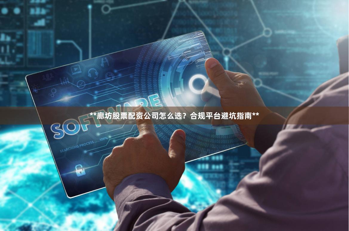 **廊坊股票配资公司怎么选？合规平台避坑指南**