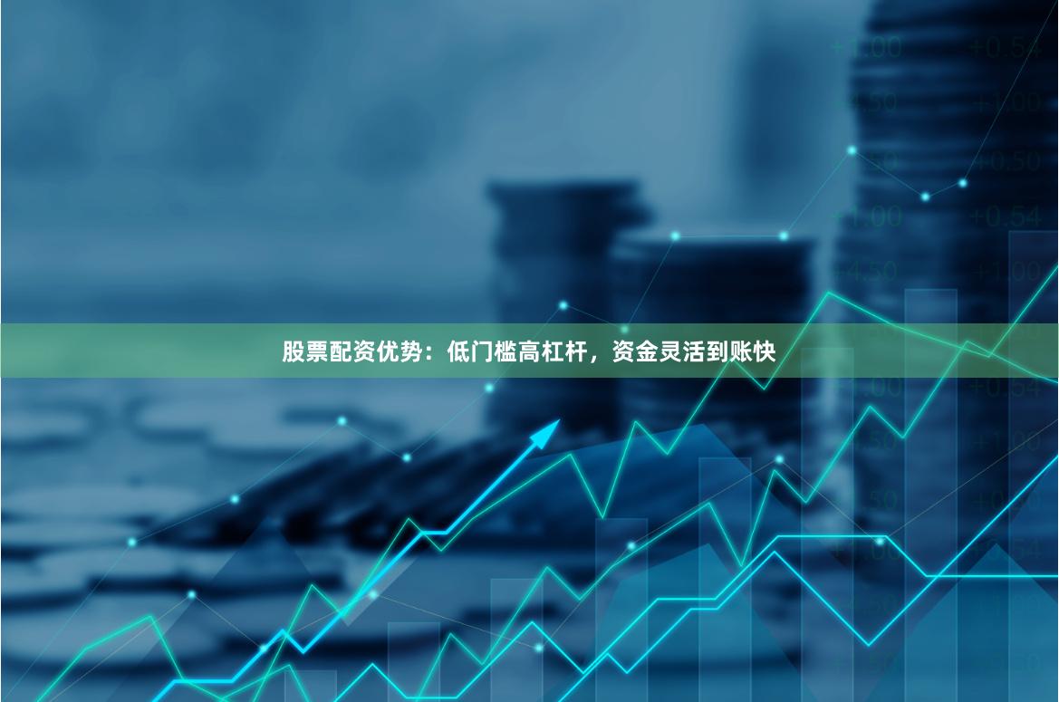 股票配资优势：低门槛高杠杆，资金灵活到账快