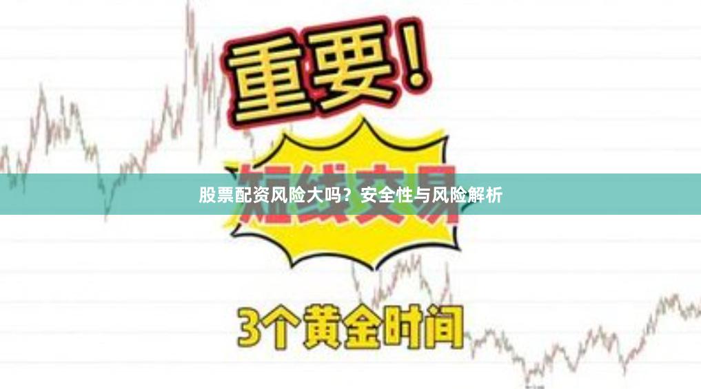 股票配资风险大吗？安全性与风险解析