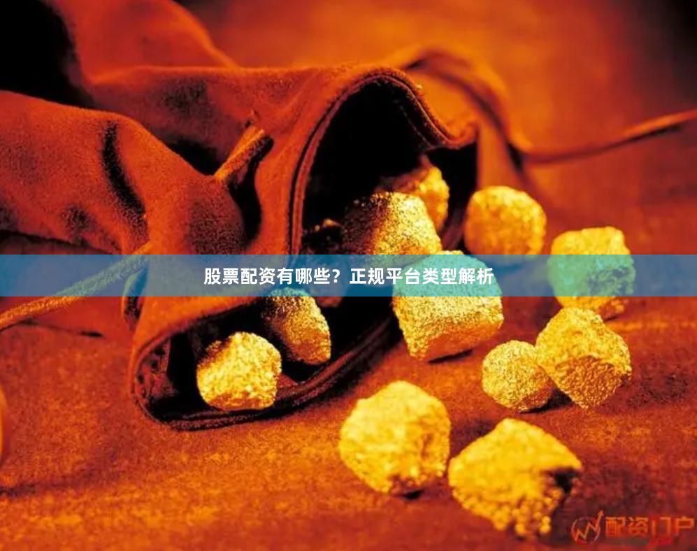 股票配资有哪些？正规平台类型解析