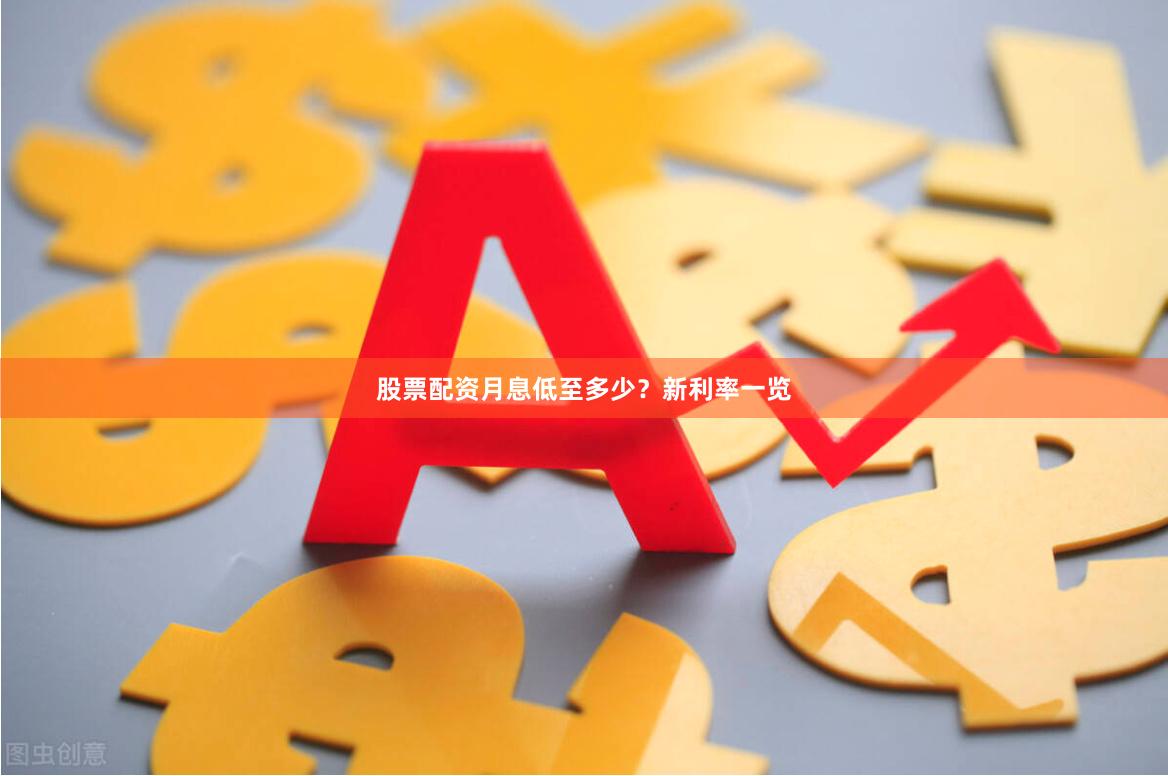 股票配资月息低至多少？新利率一览