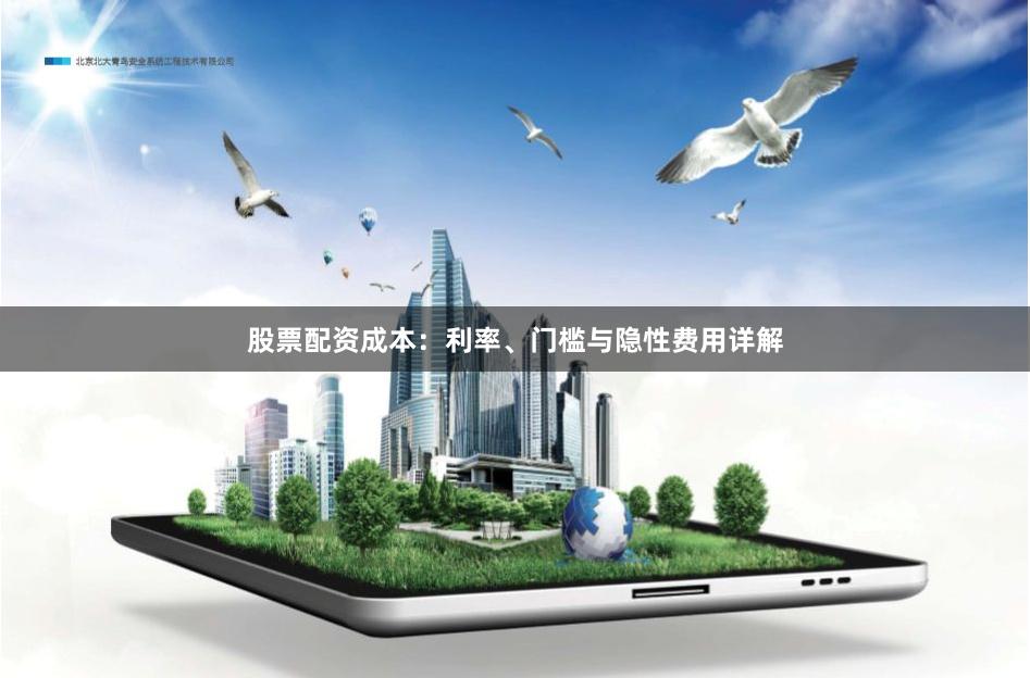股票配资成本：利率、门槛与隐性费用详解