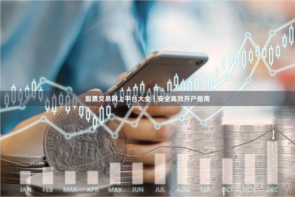 股票交易网上平台大全|安全高效开户指南